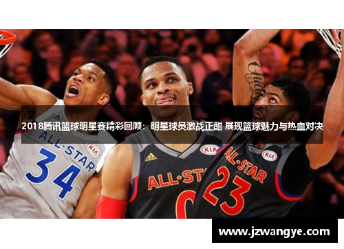 2018腾讯篮球明星赛精彩回顾：明星球员激战正酣 展现篮球魅力与热血对决