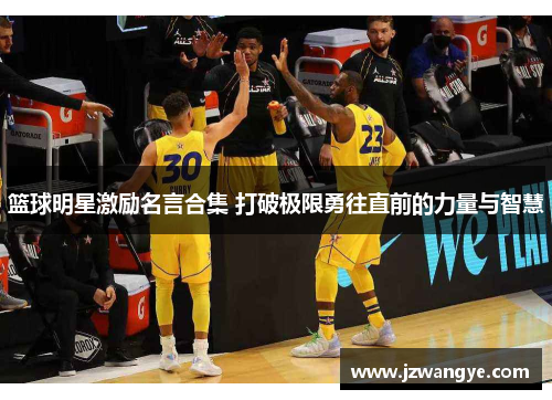 篮球明星激励名言合集 打破极限勇往直前的力量与智慧
