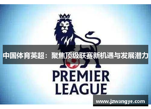 中国体育英超：聚焦顶级联赛新机遇与发展潜力