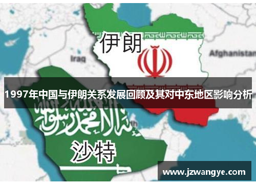 1997年中国与伊朗关系发展回顾及其对中东地区影响分析