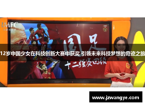 12岁中国少女在科技创新大赛中获奖 引领未来科技梦想的奇迹之旅