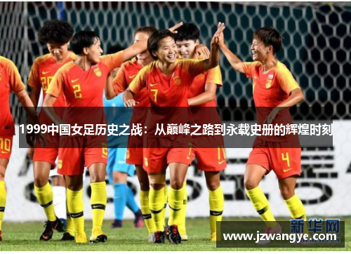 1999中国女足历史之战：从巅峰之路到永载史册的辉煌时刻