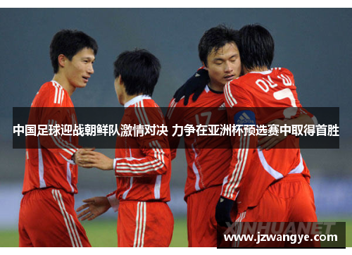 中国足球迎战朝鲜队激情对决 力争在亚洲杯预选赛中取得首胜