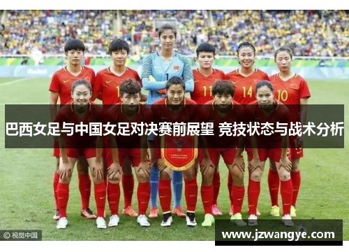 巴西女足与中国女足对决赛前展望 竞技状态与战术分析